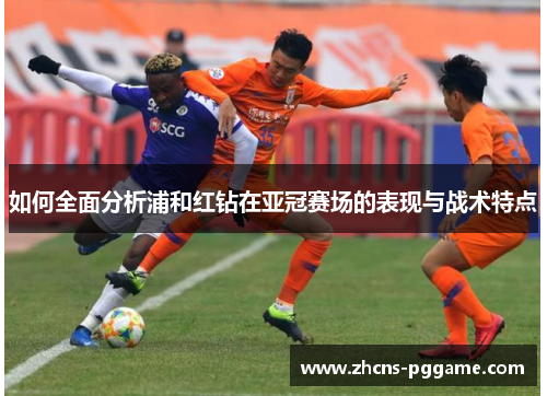 如何全面分析浦和红钻在亚冠赛场的表现与战术特点