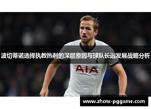 波切蒂诺选择执教热刺的深层原因与球队长远发展战略分析