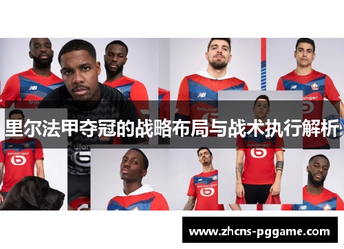 里尔法甲夺冠的战略布局与战术执行解析