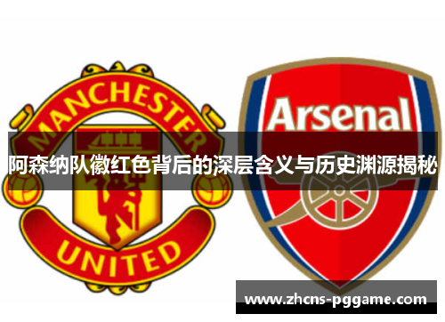 阿森纳队徽红色背后的深层含义与历史渊源揭秘
