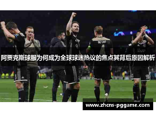 阿贾克斯球服为何成为全球球迷热议的焦点其背后原因解析 阿贾克斯球服为何成为全球球迷热议的焦点其背后原因解析