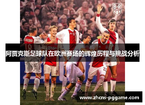 阿贾克斯足球队在欧洲赛场的辉煌历程与挑战分析