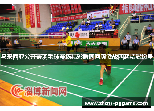 马来西亚公开赛羽毛球赛场精彩瞬间回顾激战四起精彩纷呈 马来西亚公开赛羽毛球赛场精彩瞬间回顾激战四起精彩纷呈