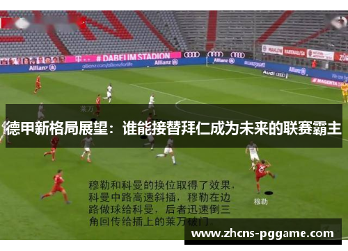 德甲新格局展望：谁能接替拜仁成为未来的联赛霸主