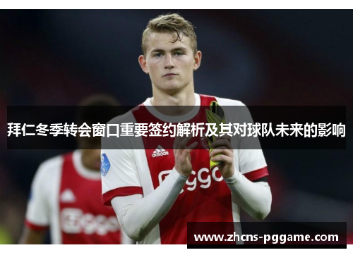 拜仁冬季转会窗口重要签约解析及其对球队未来的影响