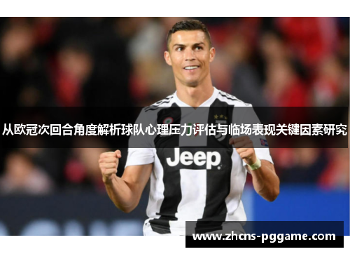 从欧冠次回合角度解析球队心理压力评估与临场表现关键因素研究 从欧冠次回合角度解析球队心理压力评估与临场表现关键因素研究