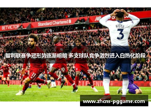 智利联赛争冠形势逐渐明朗 多支球队竞争激烈进入白热化阶段