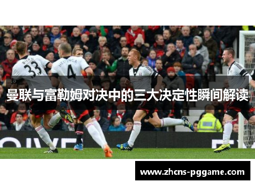 曼联与富勒姆对决中的三大决定性瞬间解读
