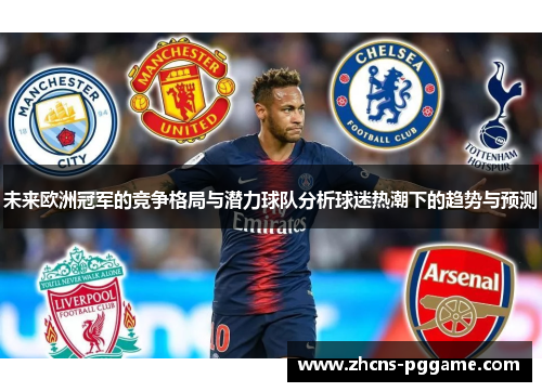 未来欧洲冠军的竞争格局与潜力球队分析球迷热潮下的趋势与预测