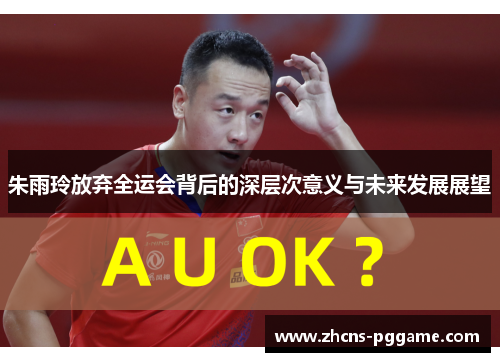 朱雨玲放弃全运会背后的深层次意义与未来发展展望