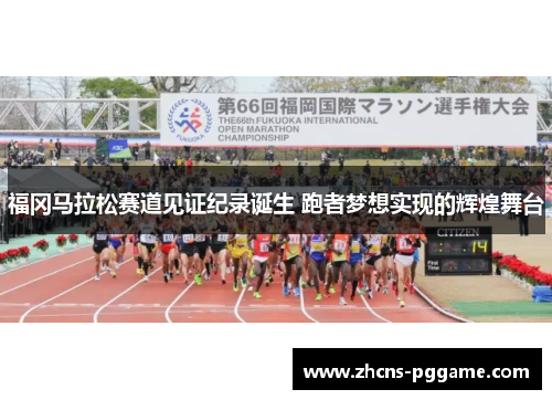 福冈马拉松赛道见证纪录诞生 跑者梦想实现的辉煌舞台 福冈马拉松赛道见证纪录诞生 跑者梦想实现的辉煌舞台