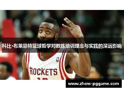 科比·布莱恩特篮球哲学对教练培训理念与实践的深远影响 科比·布莱恩特篮球哲学对教练培训理念与实践的深远影响
