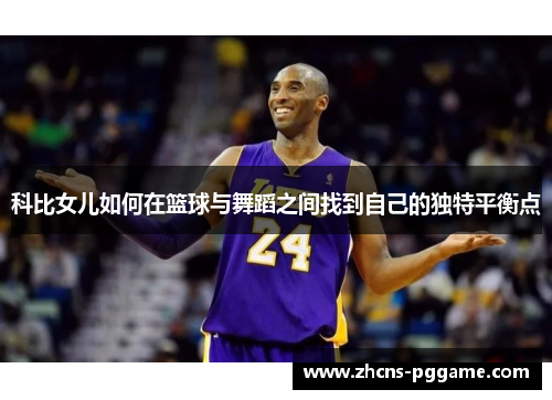 科比女儿如何在篮球与舞蹈之间找到自己的独特平衡点